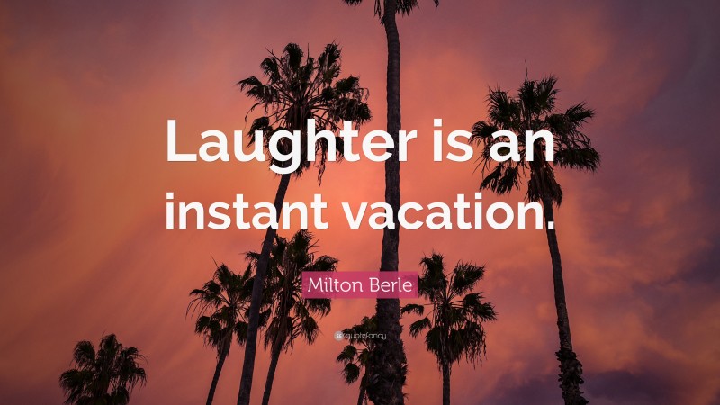 Milton Berle Quote: “Laughter is an instant vacation.”