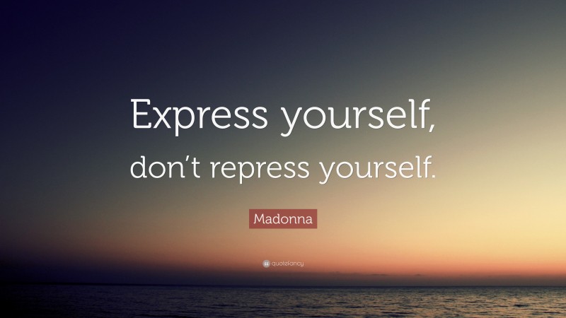 Madonna Quote: “Express yourself, don’t repress yourself.”