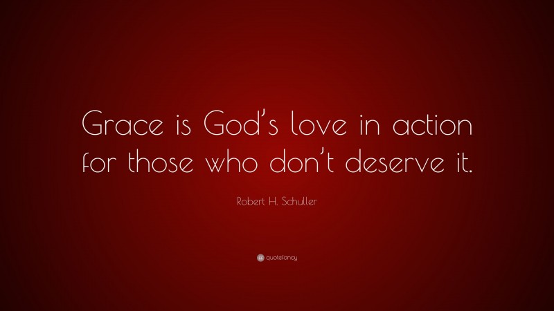 Robert H. Schuller Quote: “Grace is God’s love in action for those who don’t deserve it.”