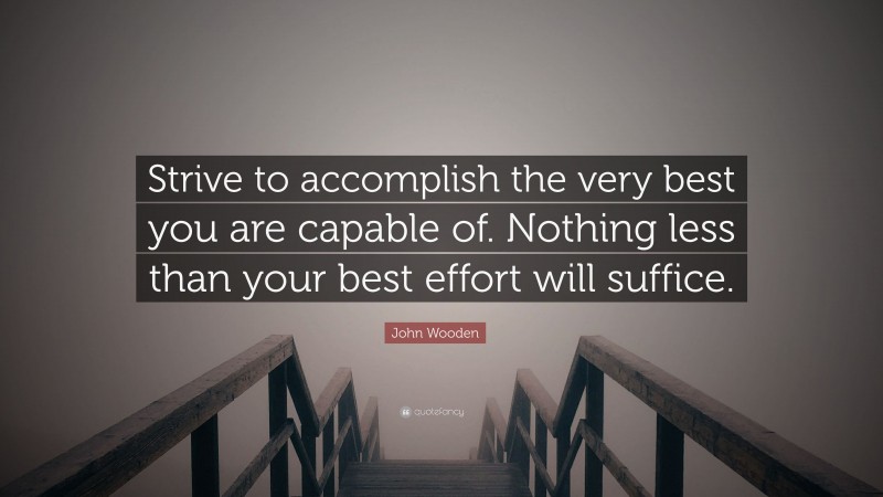 John Wooden Quote: “Strive to accomplish the very best you are capable of. Nothing less than your best effort will suffice.”