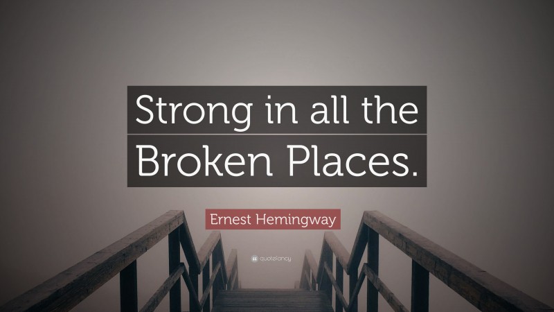 Ernest Hemingway Quote: “Strong in all the Broken Places.”