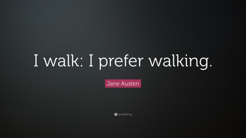 Jane Austen Quote: “I walk: I prefer walking.”