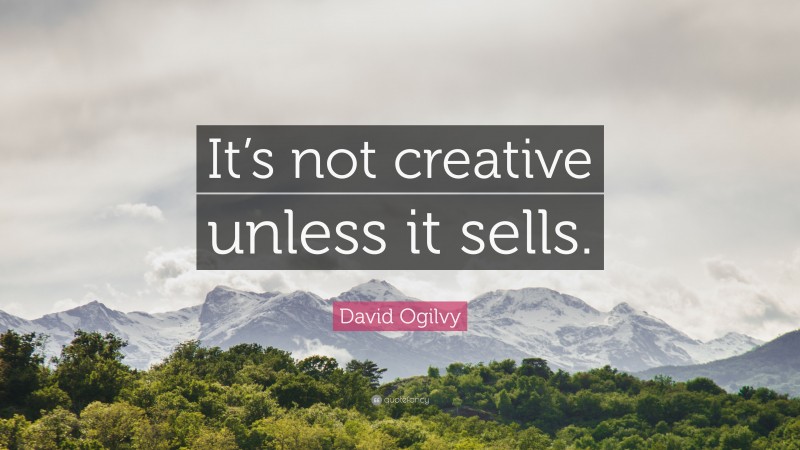 David Ogilvy Quote: “It’s not creative unless it sells.”