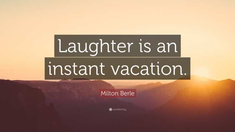 Milton Berle Quote: “Laughter is an instant vacation.”