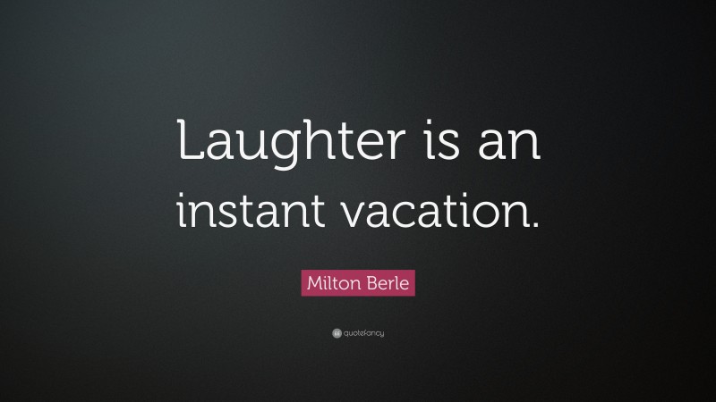 Milton Berle Quote: “Laughter is an instant vacation.”