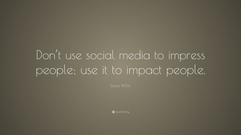 Dave Willis Quote: “Don’t use social media to impress people; use it to impact people.”