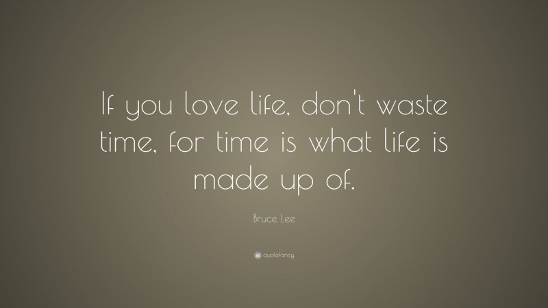 Bruce Lee Quote: “If you love life, don’t waste time, for time is what life is made up of.”