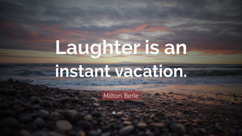 Milton Berle Quote: “Laughter is an instant vacation.”