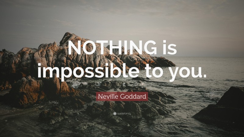 Neville Goddard Quote: “NOTHING is impossible to you.”
