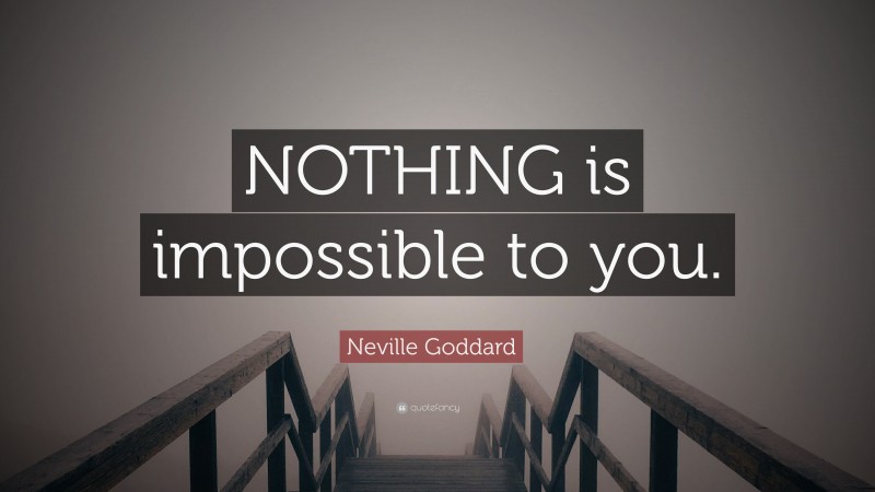Neville Goddard Quote: “NOTHING is impossible to you.”