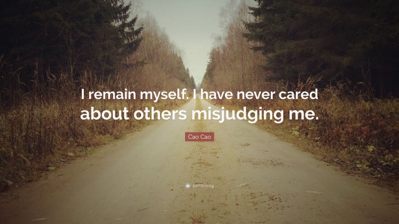 Cao Cao Quote: “I remain myself. I have never cared about others misjudging me.”