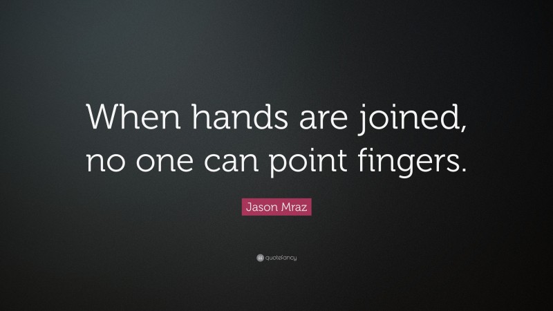 Jason Mraz Quote: “When hands are joined, no one can point fingers.”