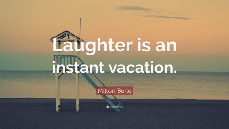 Milton Berle Quote: “Laughter is an instant vacation.”