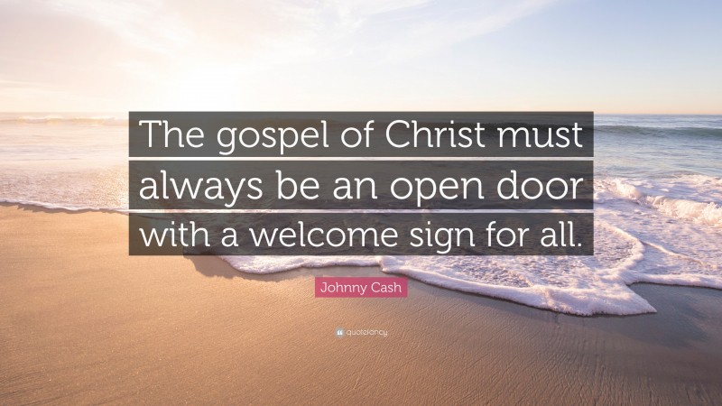 Johnny Cash Quote: “The gospel of Christ must always be an open door with a welcome sign for all.”