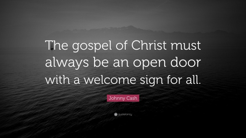 Johnny Cash Quote: “The gospel of Christ must always be an open door with a welcome sign for all.”