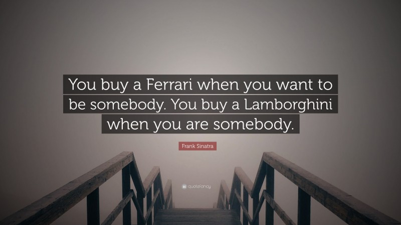 Frank Sinatra Quote: “You buy a Ferrari when you want to be somebody. You buy a Lamborghini when you are somebody.”