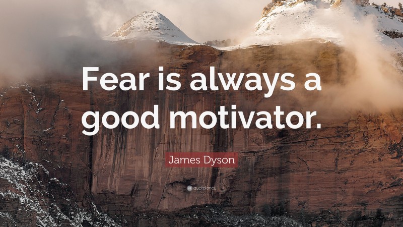 James Dyson Quote: “Fear is always a good motivator.”