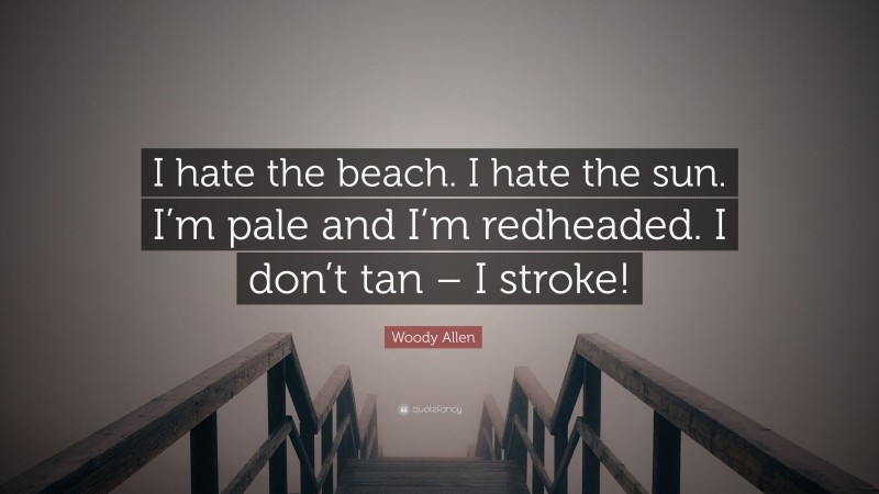 Woody Allen Quote: “I hate the beach. I hate the sun. I’m pale and I’m redheaded. I don’t tan – I stroke!”