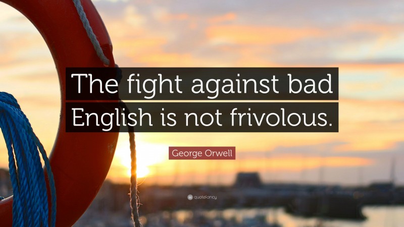 George Orwell Quote: “The fight against bad English is not frivolous.”