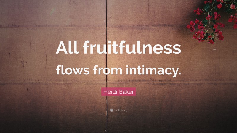 Heidi Baker Quote: “All fruitfulness flows from intimacy.”