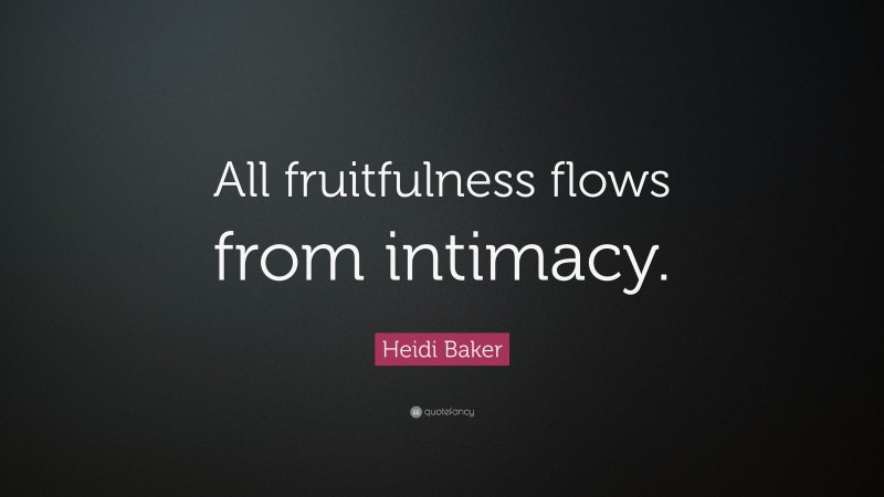 Heidi Baker Quote: “All fruitfulness flows from intimacy.”