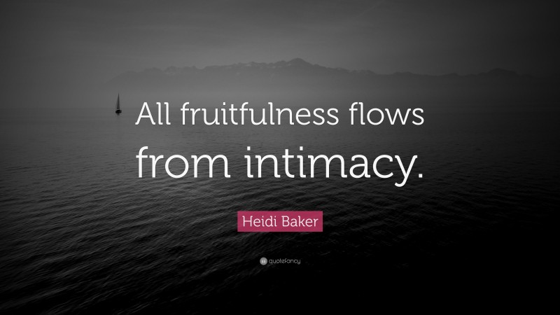 Heidi Baker Quote: “All fruitfulness flows from intimacy.”