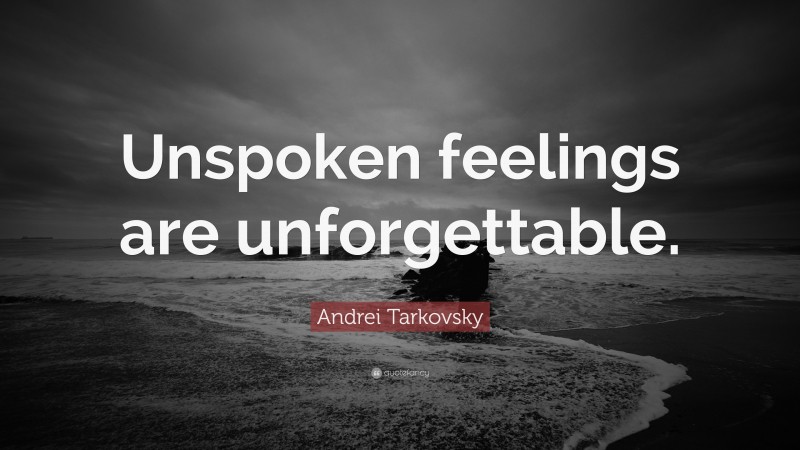 Andrei Tarkovsky Quote: “Unspoken feelings are unforgettable.”