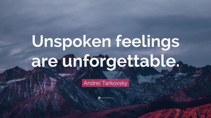 Andrei Tarkovsky Quote: “Unspoken feelings are unforgettable.”