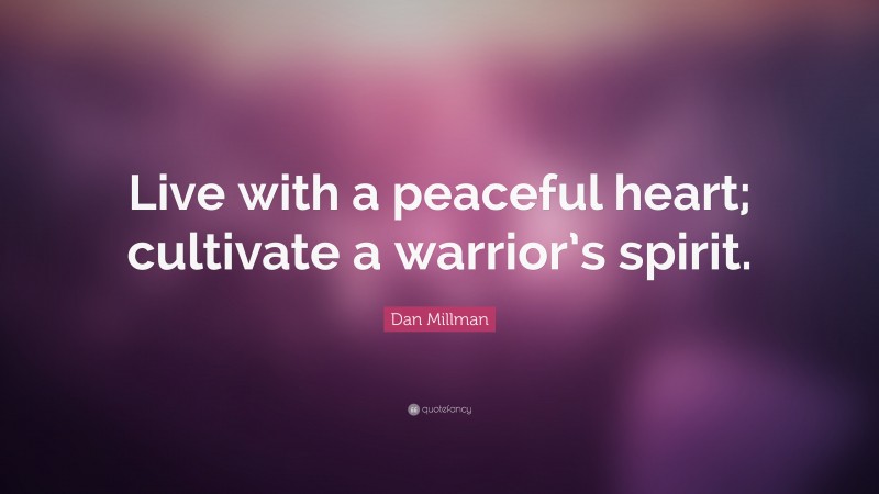 Dan Millman Quote: “Live with a peaceful heart; cultivate a warrior’s spirit.”