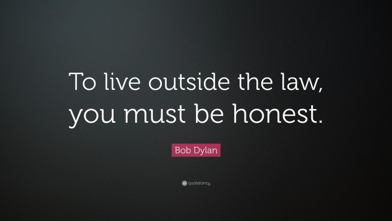 Bob Dylan Quote: “To live outside the law, you must be honest.”