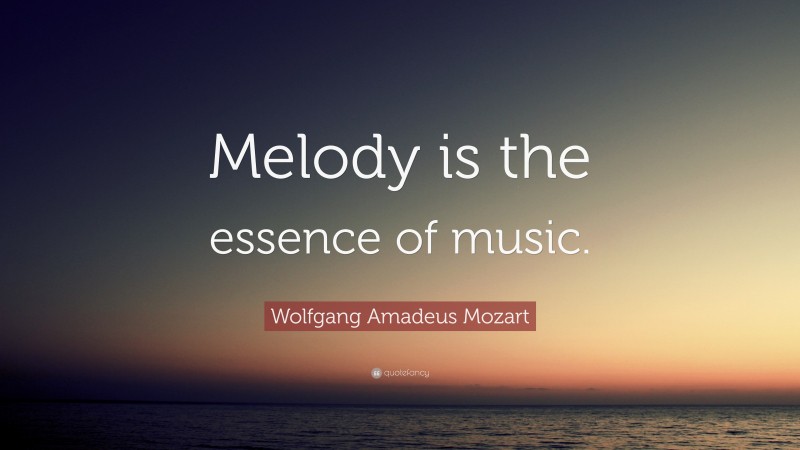 Wolfgang Amadeus Mozart Quote: “Melody is the essence of music.”