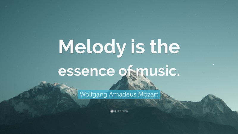 Wolfgang Amadeus Mozart Quote: “Melody is the essence of music.”