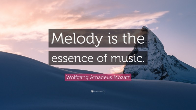 Wolfgang Amadeus Mozart Quote: “Melody is the essence of music.”