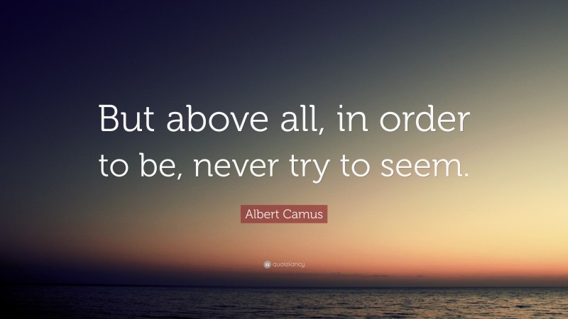 Albert Camus Quote: “But above all, in order to be, never try to seem.”