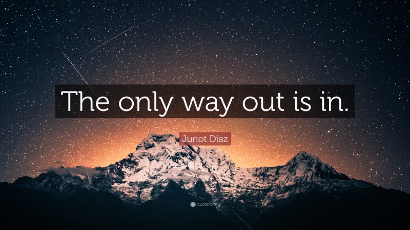 Junot Díaz Quote: “The only way out is in.”