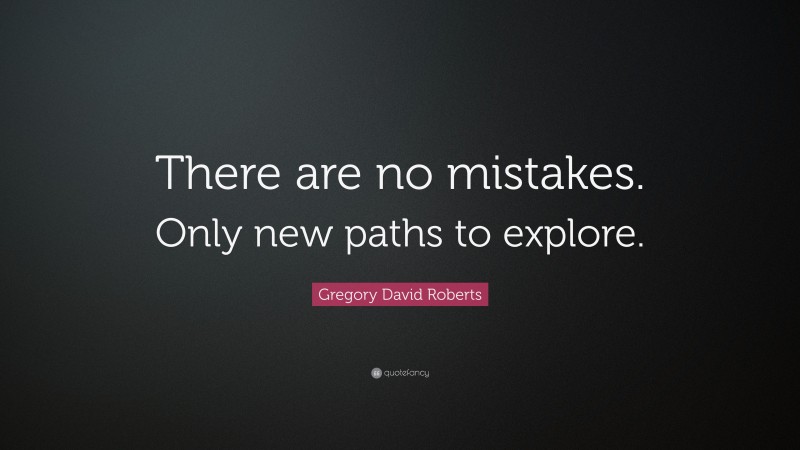 Gregory David Roberts Quote: “There are no mistakes. Only new paths to explore.”