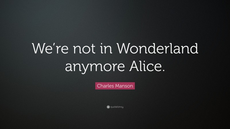 Charles Manson Quote: “We’re not in Wonderland anymore Alice.”