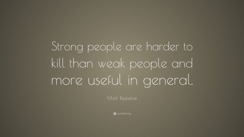 Mark Rippetoe Quote: “Strong people are harder to kill than weak people and more useful in general.”