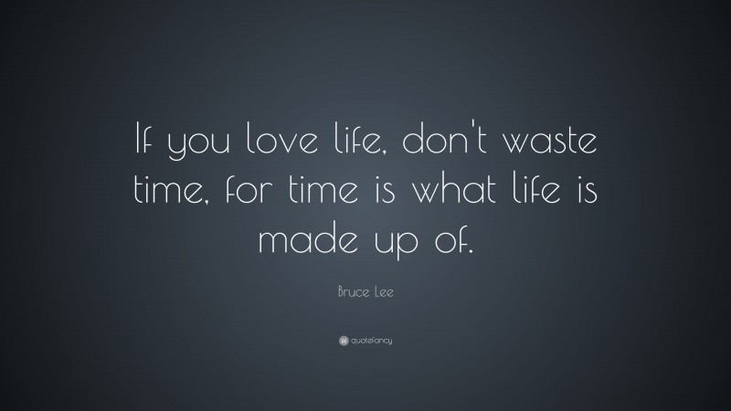 Bruce Lee Quote: “If you love life, don’t waste time, for time is what life is made up of.”