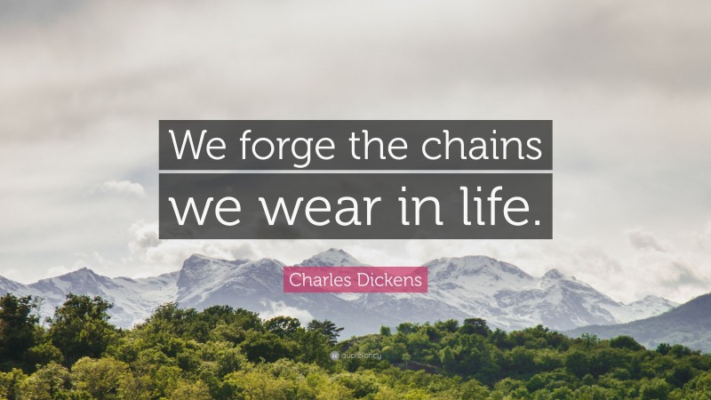 Charles Dickens Quote: “We forge the chains we wear in life.”