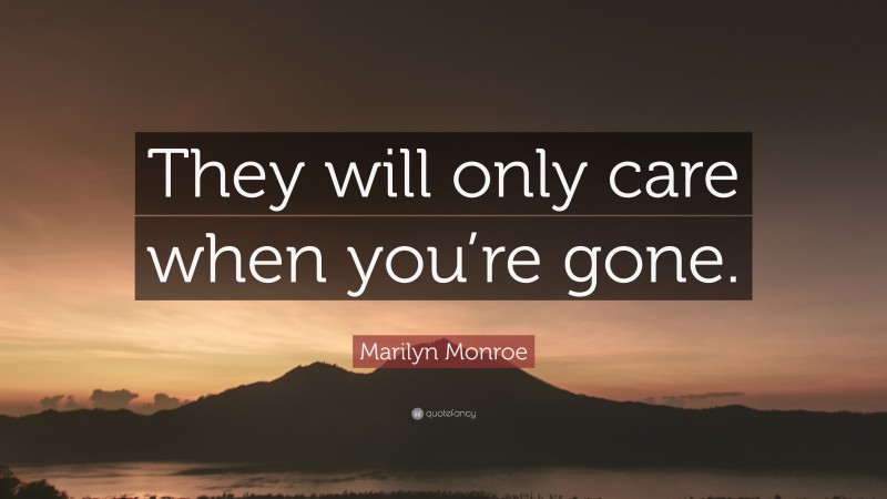 Marilyn Monroe Quote: “They will only care when you’re gone.”