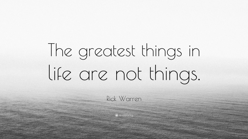 Rick Warren Quote: “The greatest things in life are not things.”