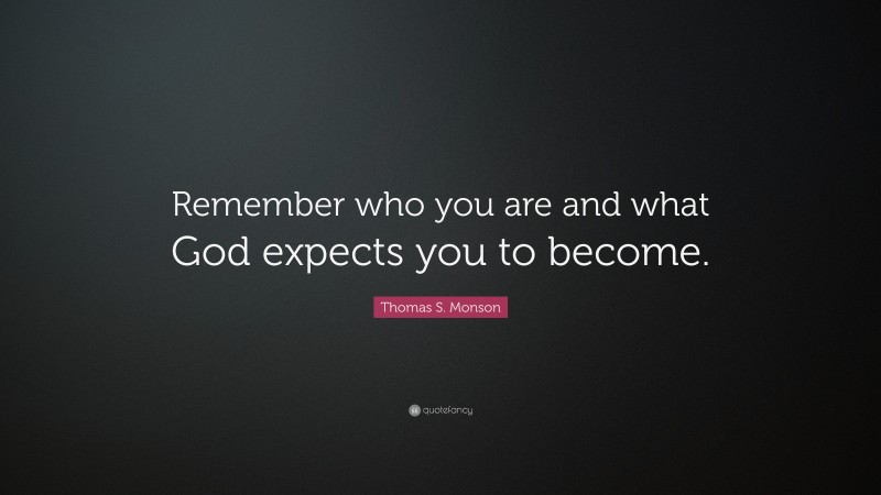 Thomas S. Monson Quote: “Remember who you are and what God expects you ...