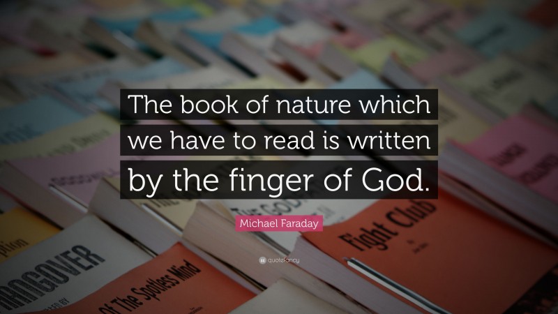 Michael Faraday Quote: “The book of nature which we have to read is written by the finger of God.”