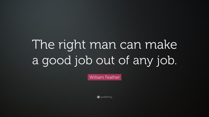 William Feather Quote: “The right man can make a good job out of any job.”