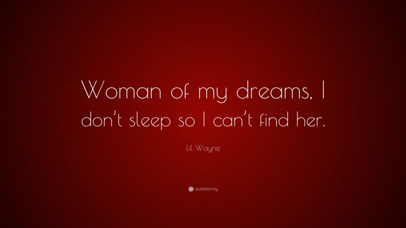 Lil Wayne Quote: “Woman of my dreams, I don’t sleep so I can’t find her.”