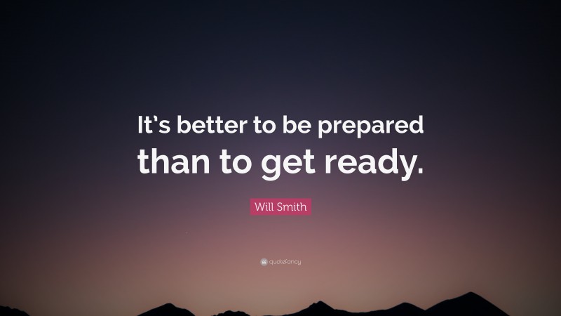 Will Smith Quote: “It’s better to be prepared than to get ready.”