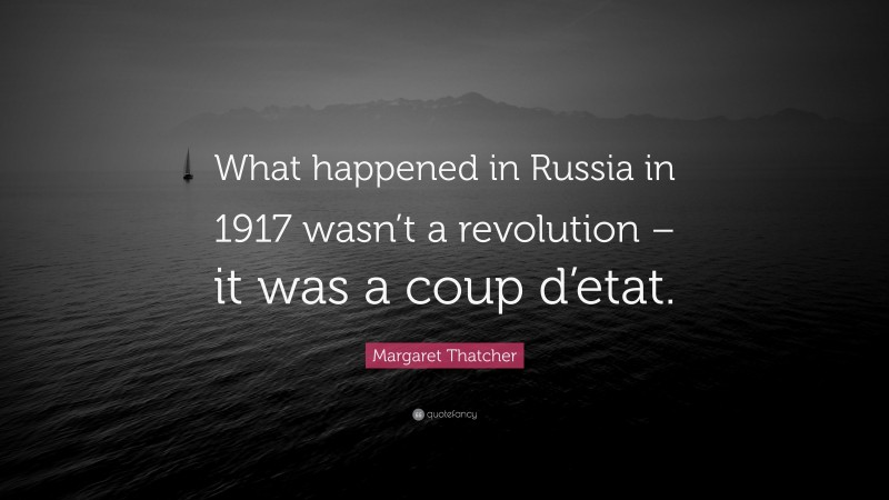 Margaret Thatcher Quote: “What happened in Russia in 1917 wasn’t a revolution – it was a coup d’etat.”
