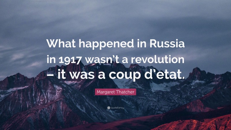 Margaret Thatcher Quote: “What happened in Russia in 1917 wasn’t a revolution – it was a coup d’etat.”