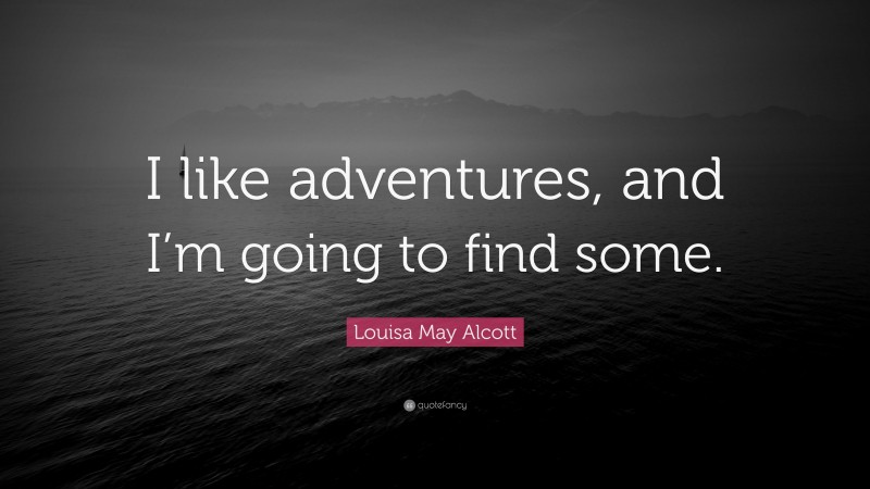 Louisa May Alcott Quote: “I like adventures, and I’m going to find some.”
